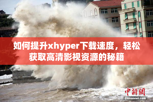 如何提升xhyper下载速度，轻松获取高清影视资源的秘籍