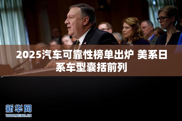 2025汽车可靠性榜单出炉 美系日系车型囊括前列