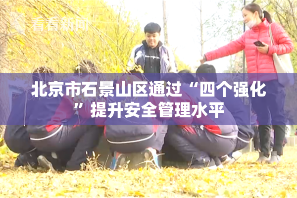 北京市石景山区通过“四个强化”提升安全管理水平