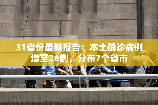 31省份最新报告：本土确诊病例增至26例，分布7个省市