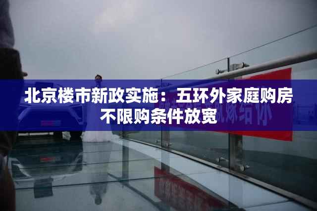 北京楼市新政实施：五环外家庭购房不限购条件放宽