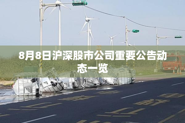 8月8日沪深股市公司重要公告动态一览