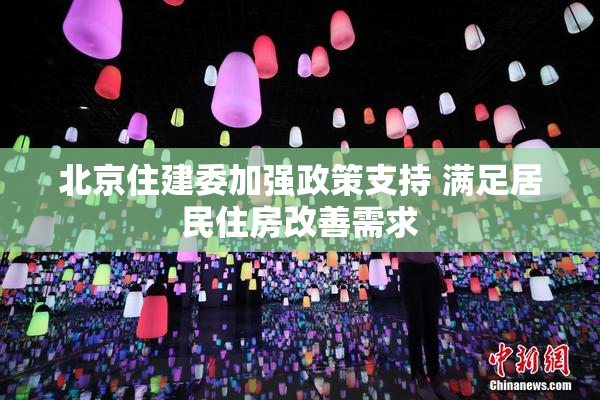 北京住建委加强政策支持 满足居民住房改善需求