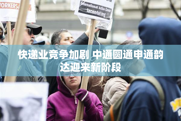 快递业竞争加剧 中通圆通申通韵达迎来新阶段
