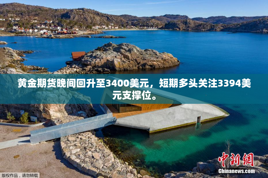黄金期货晚间回升至3400美元，短期多头关注3394美元支撑位。