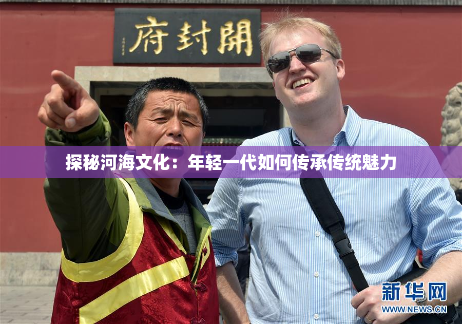 探秘河海文化：年轻一代如何传承传统魅力