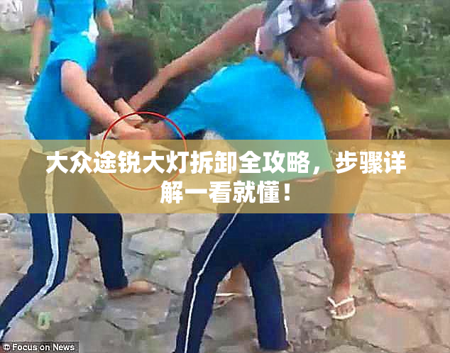 大众途锐大灯拆卸全攻略，步骤详解一看就懂！