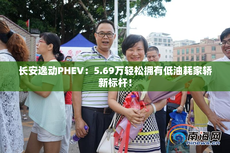 长安逸动PHEV：5.69万轻松拥有低油耗家轿新标杆！