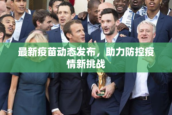 最新疫苗动态发布，助力防控疫情新挑战