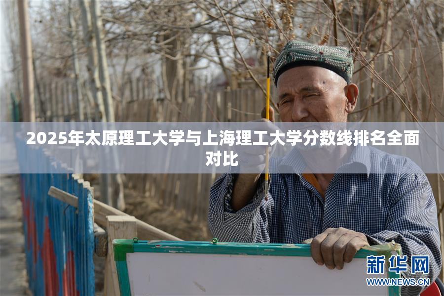 2025年太原理工大学与上海理工大学分数线排名全面对比