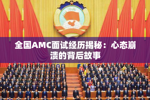 全国AMC面试经历揭秘：心态崩溃的背后故事