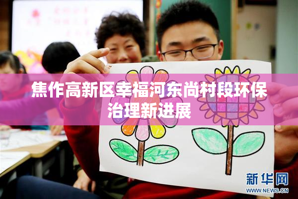 焦作高新区幸福河东尚村段环保治理新进展