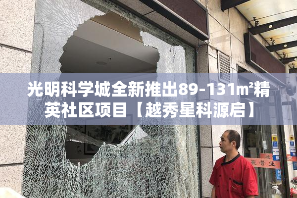 光明科学城全新推出89-131㎡精英社区项目【越秀星科源启】