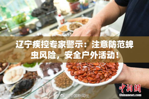 辽宁疾控专家警示：注意防范蜱虫风险，安全户外活动！