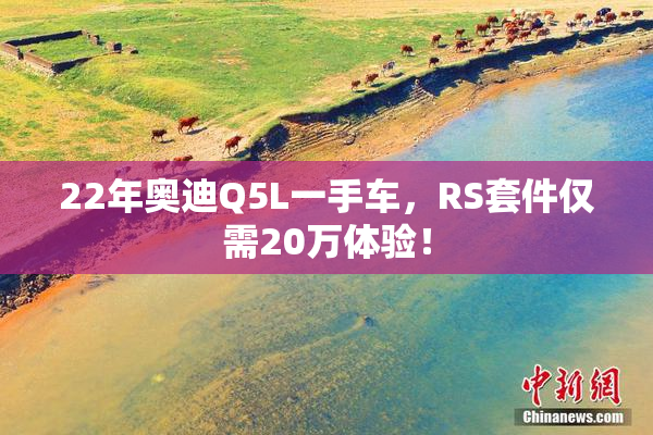 22年奥迪Q5L一手车，RS套件仅需20万体验！