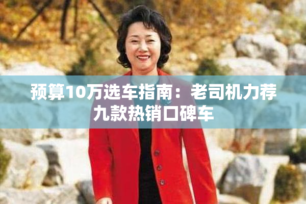 预算10万选车指南：老司机力荐九款热销口碑车