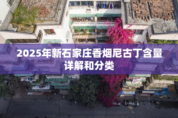 2025年新石家庄香烟尼古丁含量详解和分类