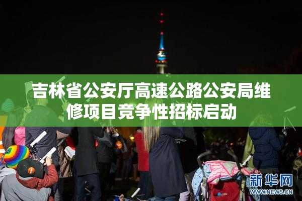 吉林省公安厅高速公路公安局维修项目竞争性招标启动