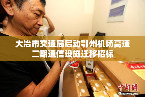 大冶市交通局启动鄂州机场高速二期通信设施迁移招标