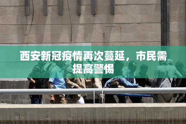 西安新冠疫情再次蔓延，市民需提高警惕