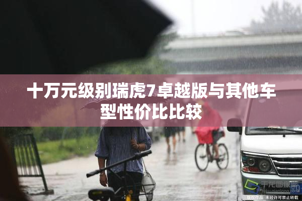 十万元级别瑞虎7卓越版与其他车型性价比比较
