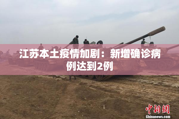 江苏本土疫情加剧：新增确诊病例达到2例