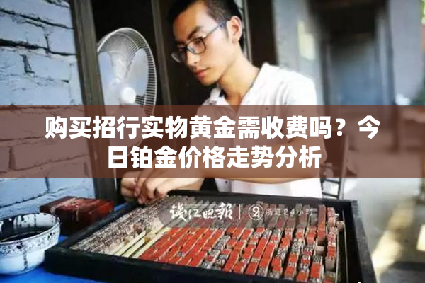购买招行实物黄金需收费吗？今日铂金价格走势分析
