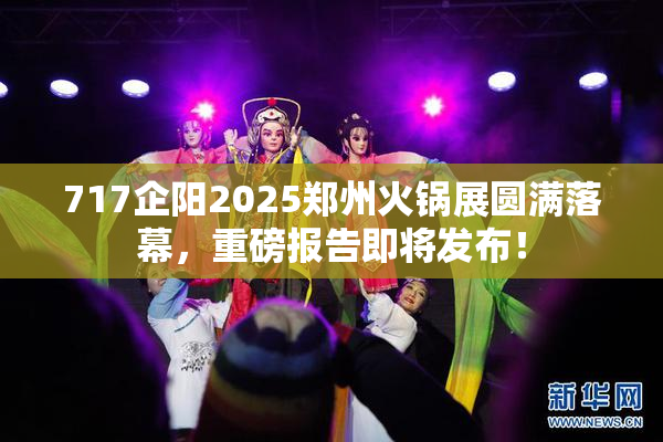 717企阳2025郑州火锅展圆满落幕，重磅报告即将发布！