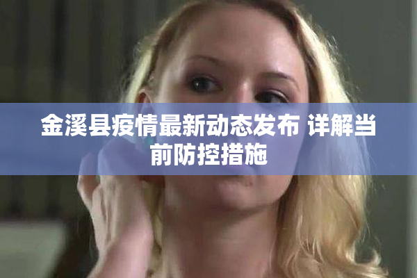 金溪县疫情最新动态发布 详解当前防控措施