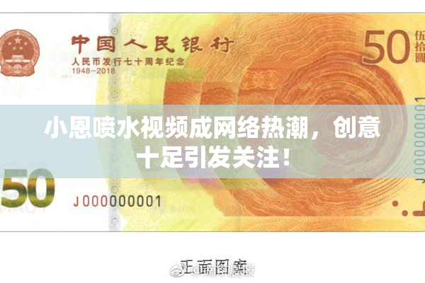 小恩喷水视频成网络热潮，创意十足引发关注！