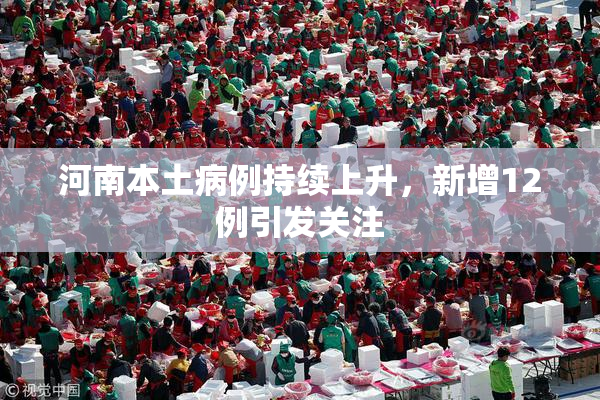 河南本土病例持续上升，新增12例引发关注