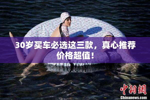 30岁买车必选这三款，真心推荐价格超值！