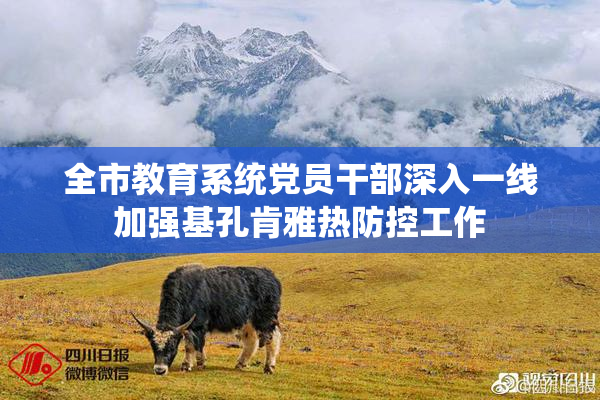 全市教育系统党员干部深入一线加强基孔肯雅热防控工作