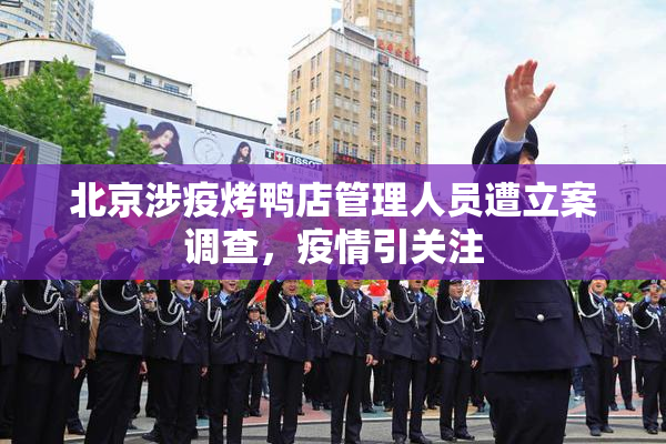 北京涉疫烤鸭店管理人员遭立案调查，疫情引关注
