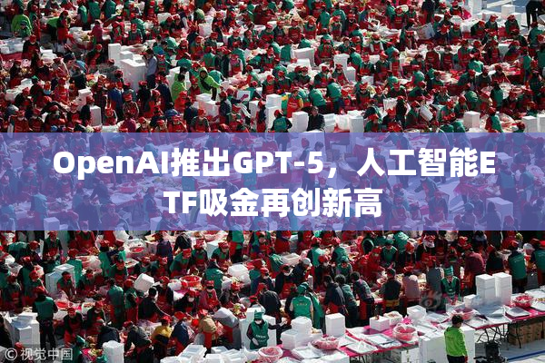 OpenAI推出GPT-5，人工智能ETF吸金再创新高
