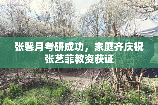 张馨月考研成功，家庭齐庆祝张艺菲教资获证