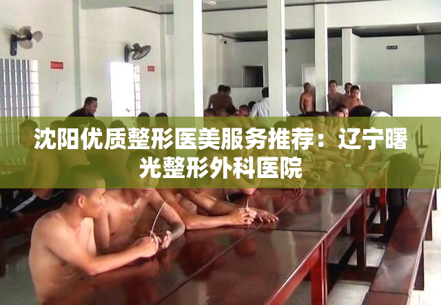 沈阳优质整形医美服务推荐：辽宁曙光整形外科医院