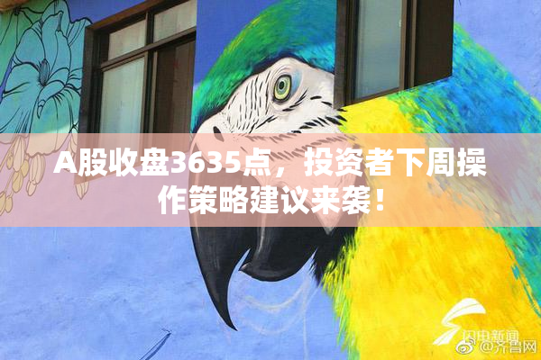 A股收盘3635点，投资者下周操作策略建议来袭！