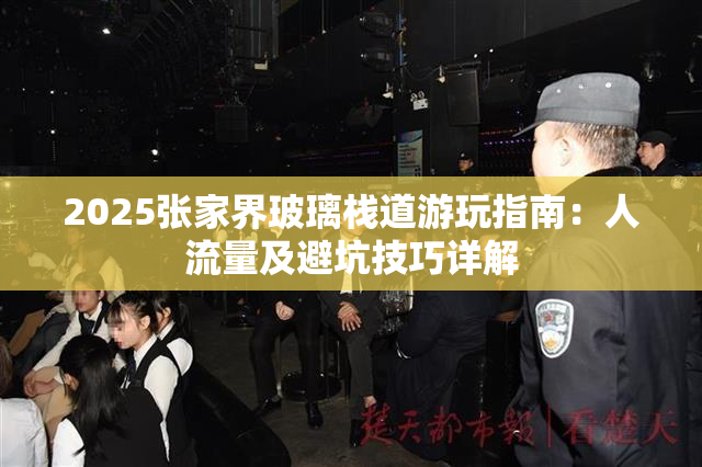 2025张家界玻璃栈道游玩指南：人流量及避坑技巧详解