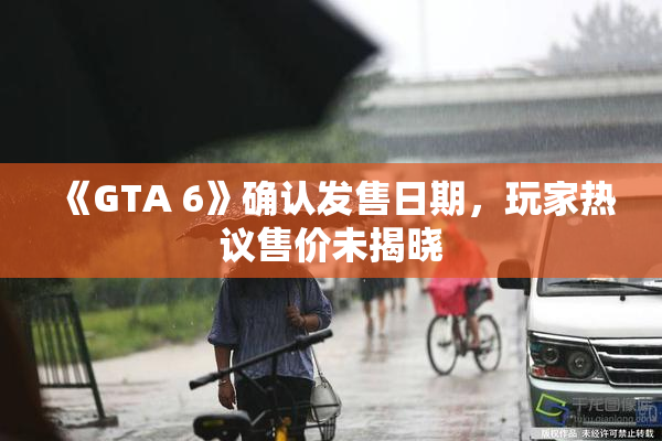 《GTA 6》确认发售日期，玩家热议售价未揭晓