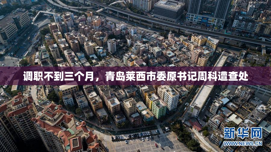 调职不到三个月，青岛莱西市委原书记周科遭查处