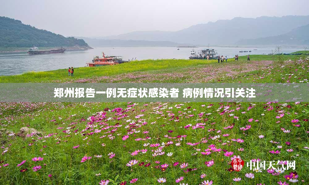 郑州报告一例无症状感染者 病例情况引关注