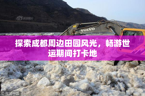探索成都周边田园风光，畅游世运期间打卡地