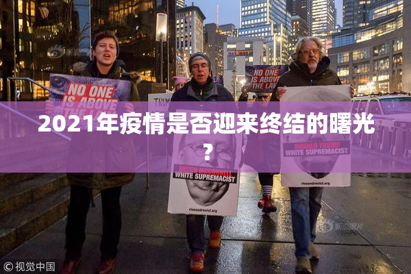 2021年疫情是否迎来终结的曙光？