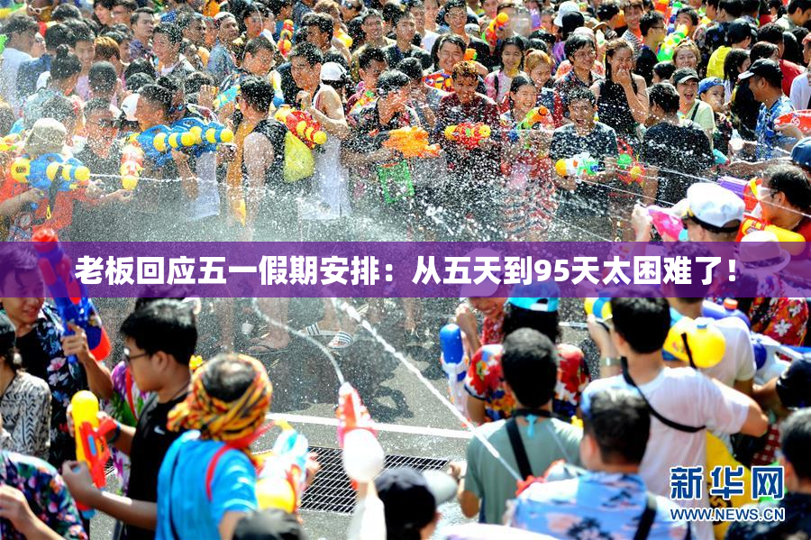 老板回应五一假期安排：从五天到95天太困难了！