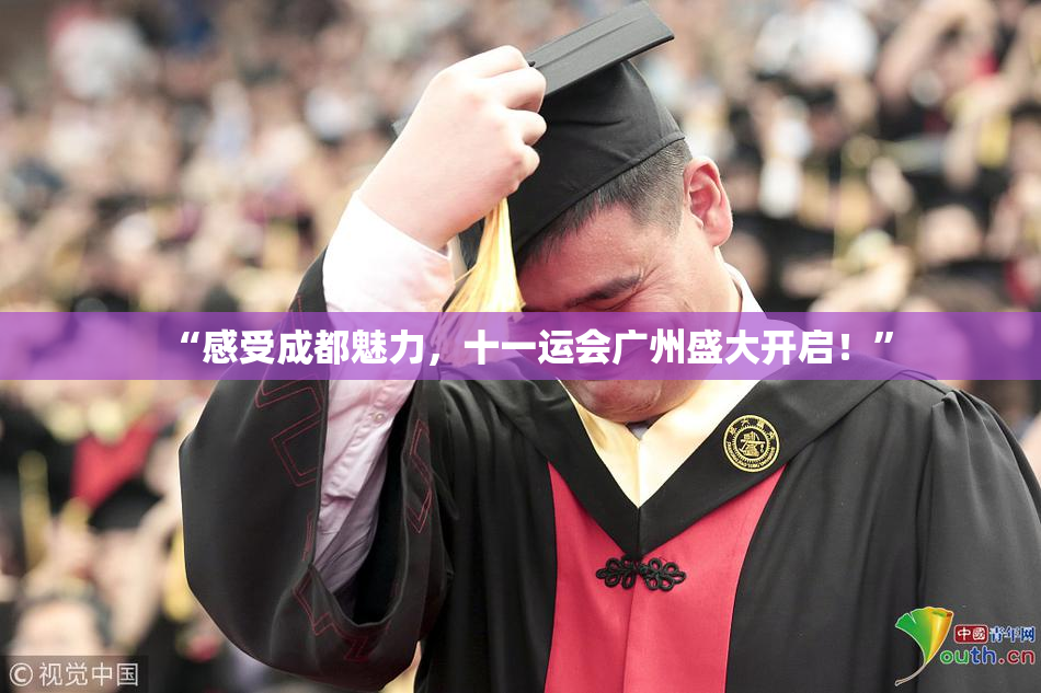 “感受成都魅力，十一运会广州盛大开启！”