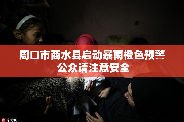 周口市商水县启动暴雨橙色预警 公众请注意安全