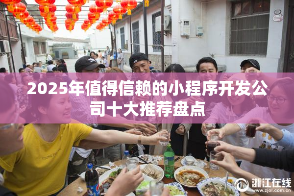 2025年值得信赖的小程序开发公司十大推荐盘点