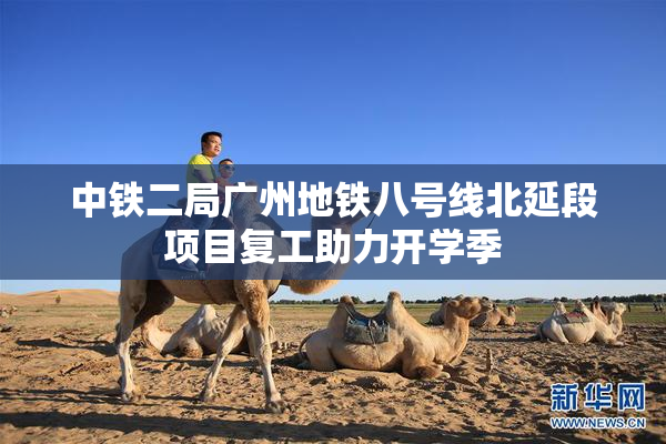 中铁二局广州地铁八号线北延段项目复工助力开学季