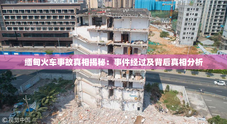缅甸火车事故真相揭秘：事件经过及背后真相分析